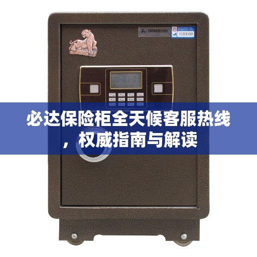 必达保险柜全天候客服热线,权威指南与解读 必达保险柜全天候客服热线,权威指南与解读