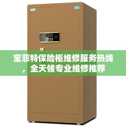 宝菲特保险柜维修服务热线,全天候专业维修推荐 宝菲特保险柜维修服务热线,全天候专业维修推荐