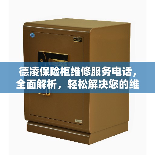 德凌保险柜维修服务电话,全面解析,轻松解决您的维修需求 德凌保险柜维修服务电话,全面解析,轻松解决您的维修需求