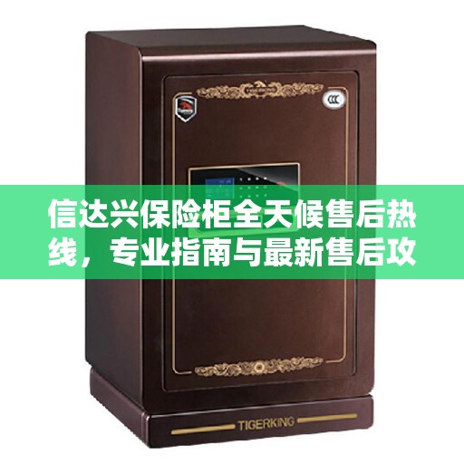 信达兴保险柜全天候售后热线，专业指南与最新售后攻略