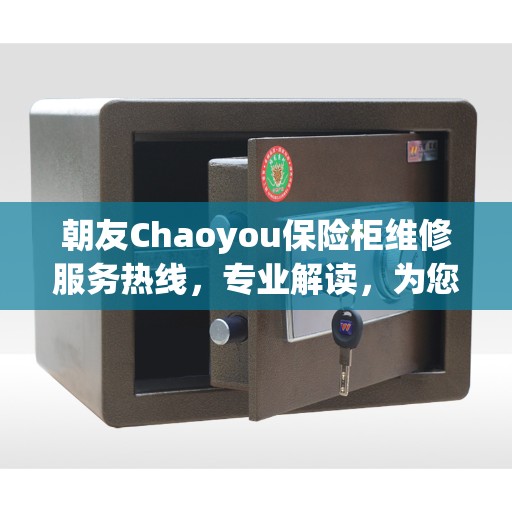 朝友Chaoyou保险柜维修服务热线，专业解读，为您的保险柜保驾护航