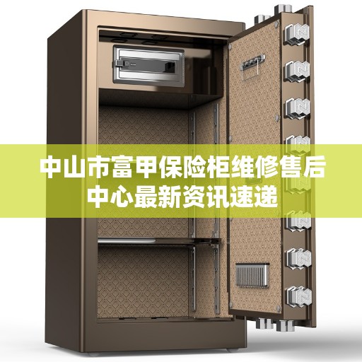 中山市富甲保险柜维修售后中心最新资讯速递