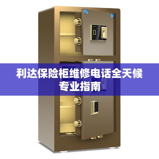 利达保险柜维修电话全天候专业指南