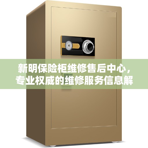 新明保险柜维修售后中心，专业权威的维修服务信息解读
