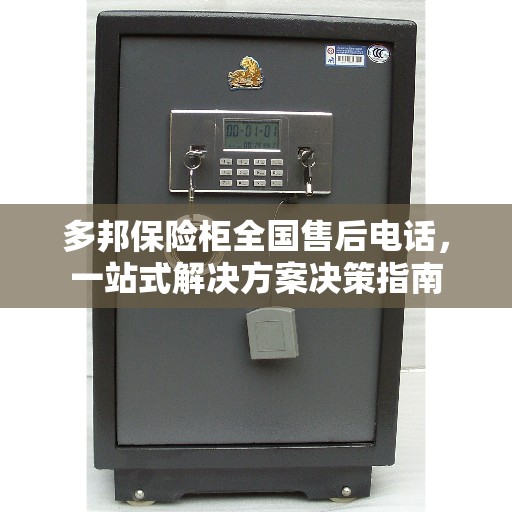 多邦保险柜全国售后电话,一站式解决方案决策指南 多邦保险柜全国售后电话,一站式解决方案决策指南