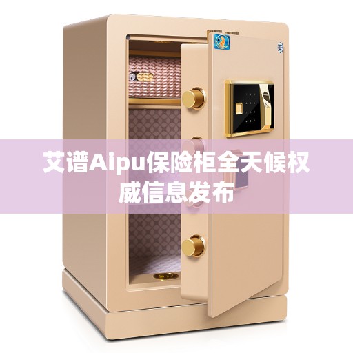 艾谱Aipu保险柜全天候权威信息发布