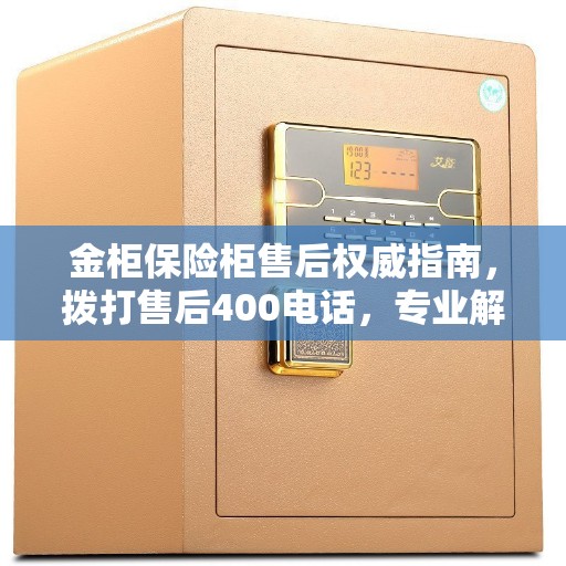 金柜保险柜售后权威指南，拨打售后400电话，专业解决您的需求