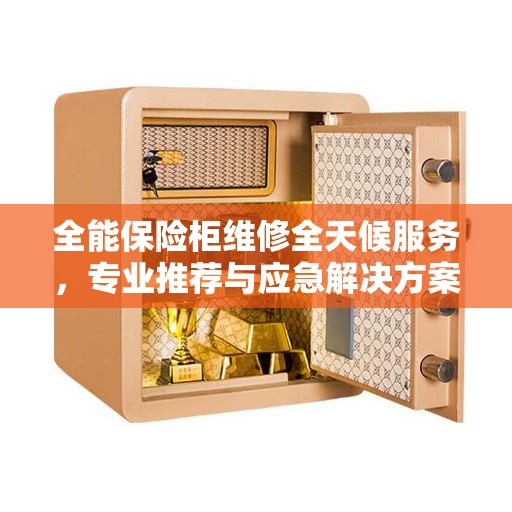 全能保险柜维修全天候服务，专业推荐与应急解决方案