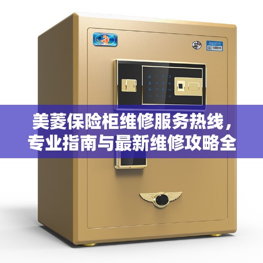 美菱保险柜维修服务热线，专业指南与最新维修攻略全解析