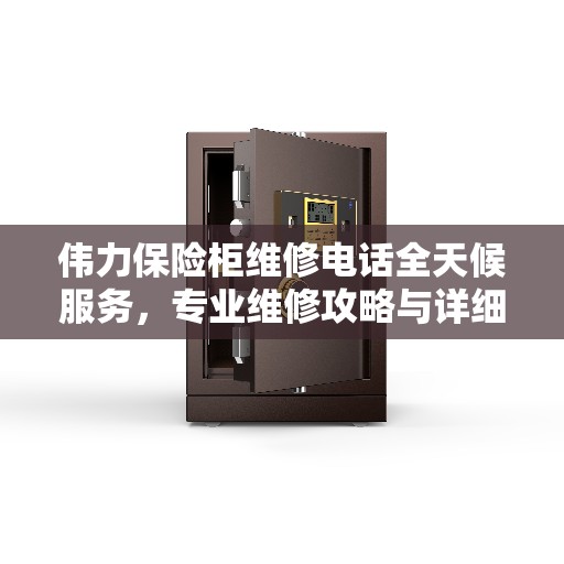 伟力保险柜维修电话全天候服务，专业维修攻略与详细指南