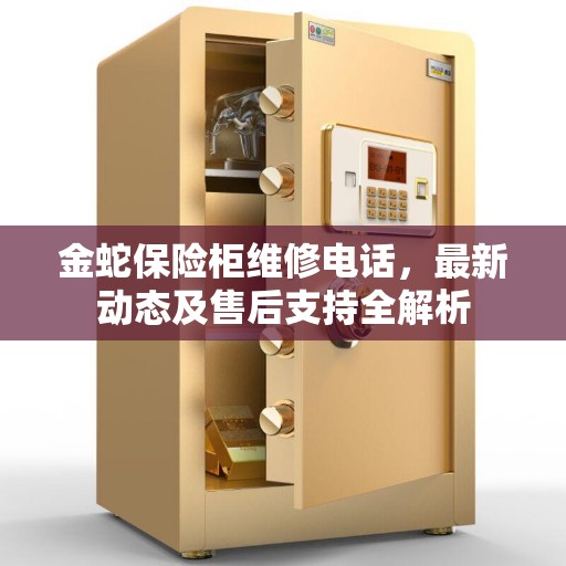 金蛇保险柜维修电话,最新动态及售后支持全解析 金蛇保险柜维修电话,最新动态及售后支持全解析