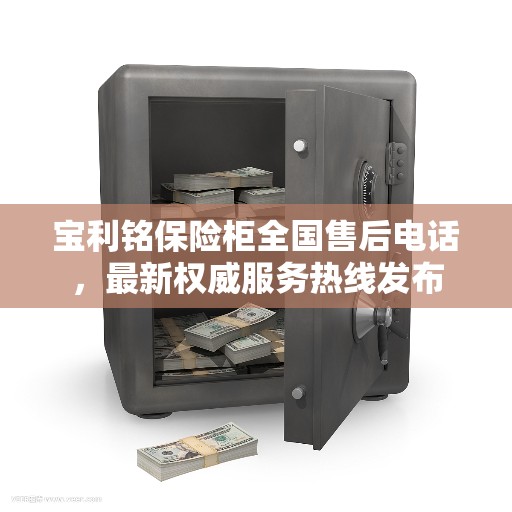 宝利铭保险柜全国售后电话，最新权威服务热线发布