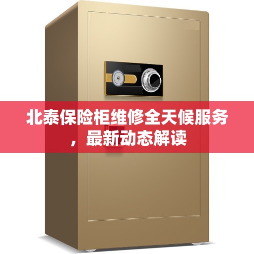 北泰保险柜维修全天候服务，最新动态解读
