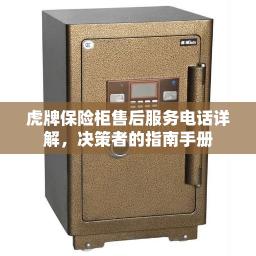 虎牌保险柜售后服务电话详解，决策者的指南手册