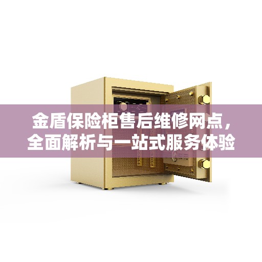 金盾保险柜售后维修网点，全面解析与一站式服务体验