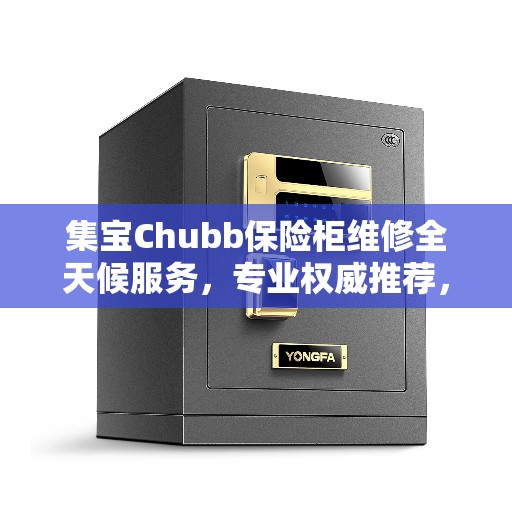 集宝Chubb保险柜维修全天候服务，专业权威推荐，快速解决问题