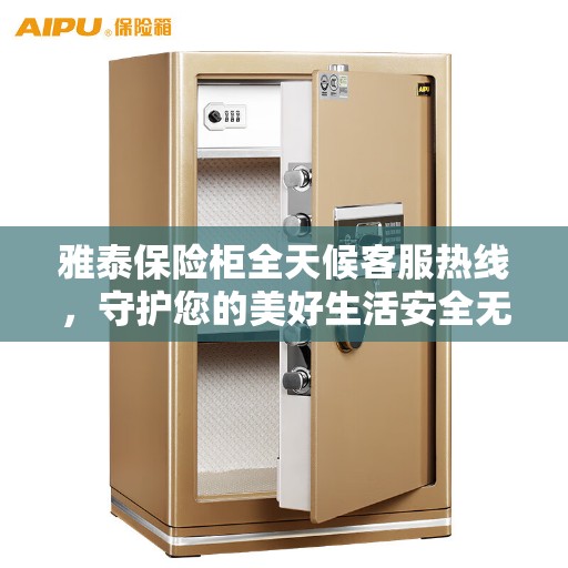 雅泰保险柜全天候客服热线，守护您的美好生活安全无界限