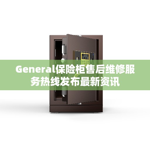 General保险柜售后维修服务热线发布最新资讯