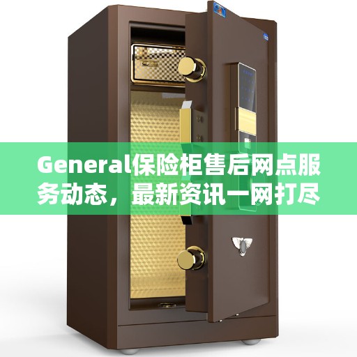 General保险柜售后网点服务动态，最新资讯一网打尽