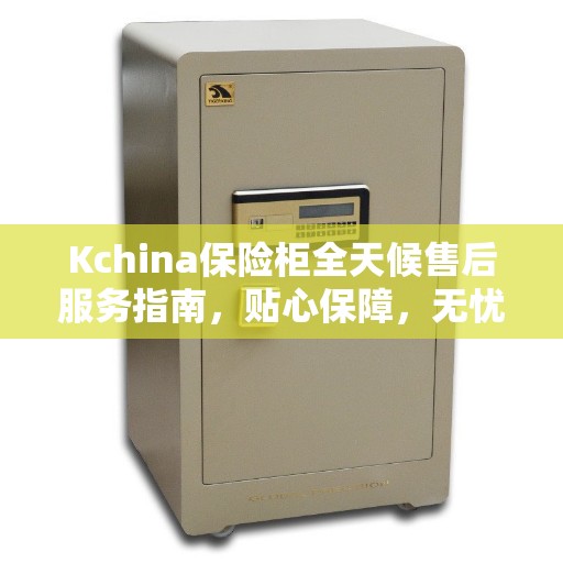 Kchina保险柜全天候售后服务指南，贴心保障，无忧之选