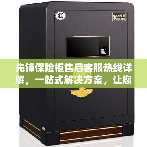 先锋保险柜售后客服热线详解，一站式解决方案，让您无忧购！