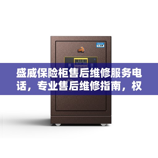 盛威保险柜售后维修服务电话，专业售后维修指南，权威解答您的疑虑
