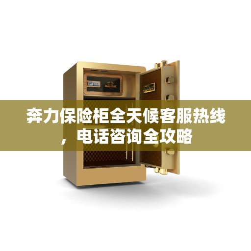 奔力保险柜全天候客服热线，电话咨询全攻略