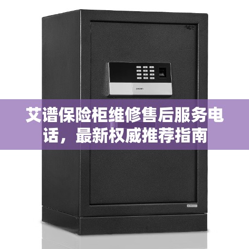 艾谱保险柜维修售后服务电话，最新权威推荐指南