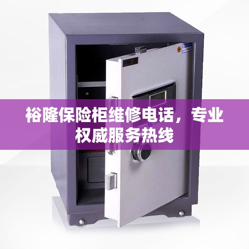裕隆保险柜维修电话，专业权威服务热线