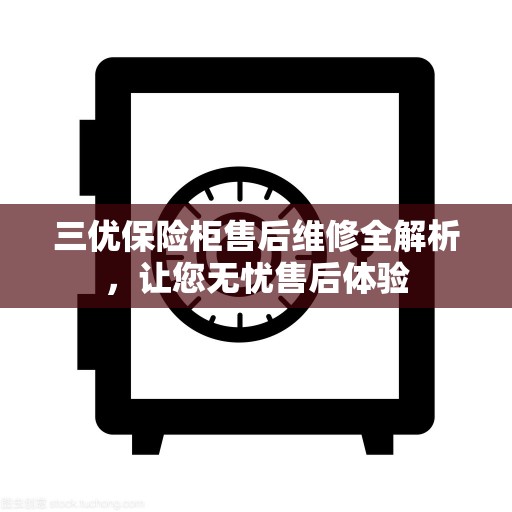 三优保险柜售后维修全解析，让您无忧售后体验