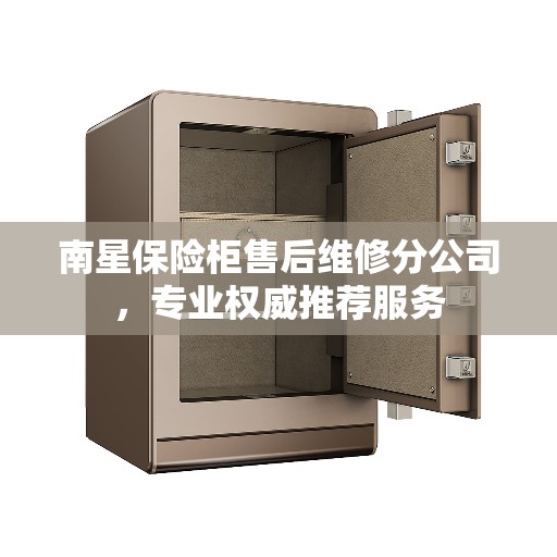 南星保险柜售后维修分公司，专业权威推荐服务