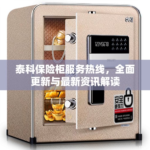 泰科保险柜服务热线，全面更新与最新资讯解读
