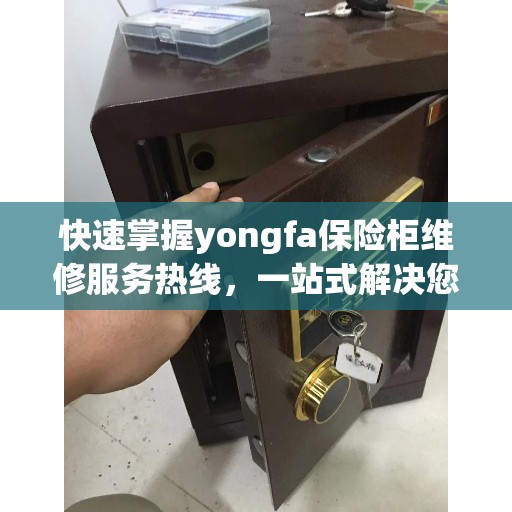 快速掌握yongfa保险柜维修服务热线，一站式解决您的维修需求