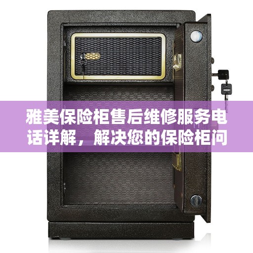 雅美保险柜售后维修服务电话详解，解决您的保险柜问题，一站式服务体验