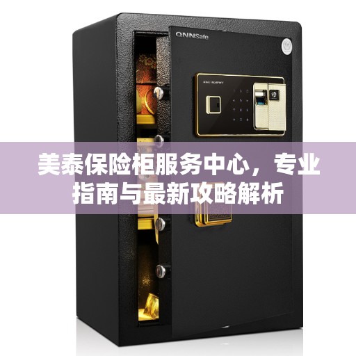 美泰保险柜服务中心，专业指南与最新攻略解析