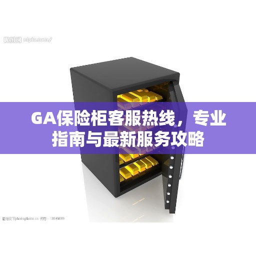 GA保险柜客服热线，专业指南与最新服务攻略