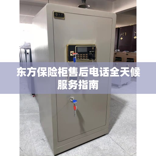 东方保险柜售后电话全天候服务指南