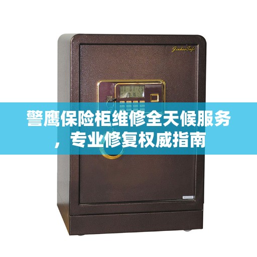 警鹰保险柜维修全天候服务，专业修复权威指南
