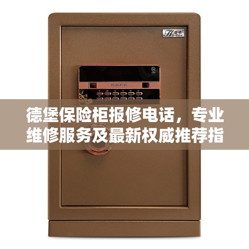 德堡保险柜报修电话，专业维修服务及最新权威推荐指南