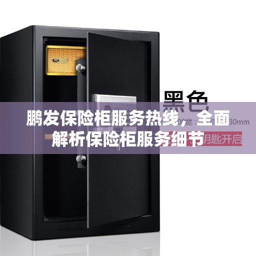 鹏发保险柜服务热线,全面解析保险柜服务细节 鹏发保险柜服务热线,全面解析保险柜服务细节
