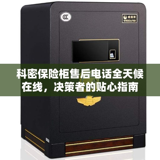 科密保险柜售后电话全天候在线，决策者的贴心指南