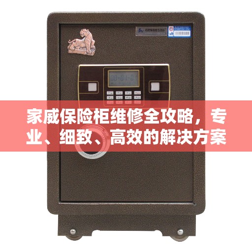 家威保险柜维修全攻略，专业、细致、高效的解决方案