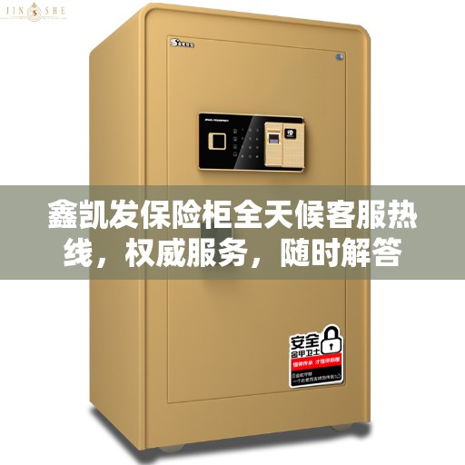鑫凯发保险柜全天候客服热线,权威服务,随时解答 鑫凯发保险柜全天候客服热线,权威服务,随时解答