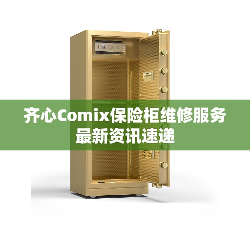 齐心Comix保险柜维修服务最新资讯速递