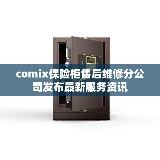 comix保险柜售后维修分公司发布最新服务资讯