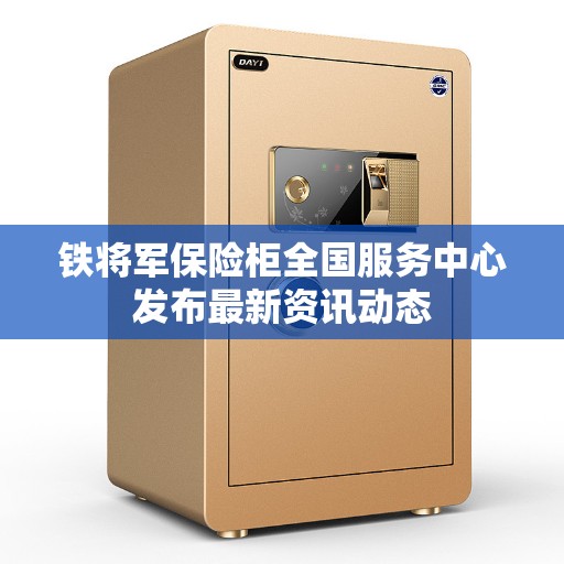 铁将军保险柜全国服务中心发布最新资讯动态
