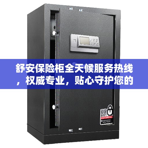 舒安保险柜全天候服务热线，权威专业，贴心守护您的安全需求