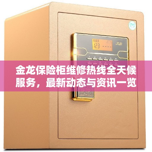 金龙保险柜维修热线全天候服务，最新动态与资讯一览