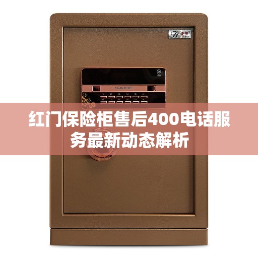红门保险柜售后400电话服务最新动态解析