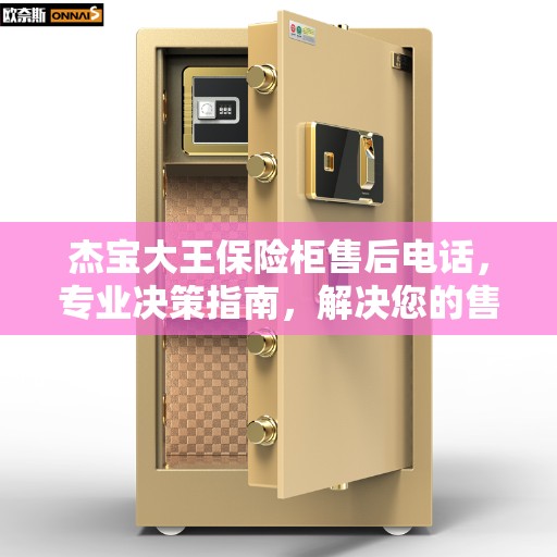 杰宝大王保险柜售后电话,专业决策指南,解决您的售后问题! 杰宝大王保险柜售后电话,专业决策指南,解决您的售后问题!